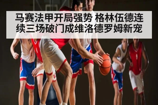 马赛法甲开局强势 格林伍德连续三场破门成维洛德罗姆新宠